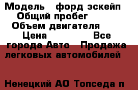  › Модель ­ форд эскейп › Общий пробег ­ 220 › Объем двигателя ­ 0 › Цена ­ 450 000 - Все города Авто » Продажа легковых автомобилей   . Ненецкий АО,Топседа п.